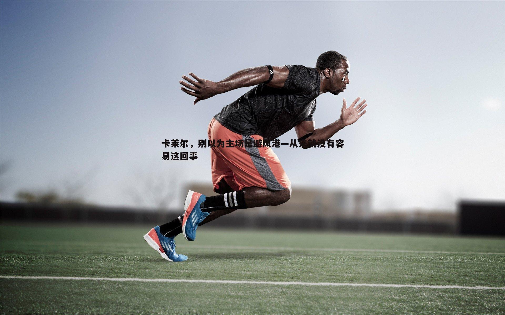 卡莱尔，别以为主场是避风港—从来就没有容易这回事