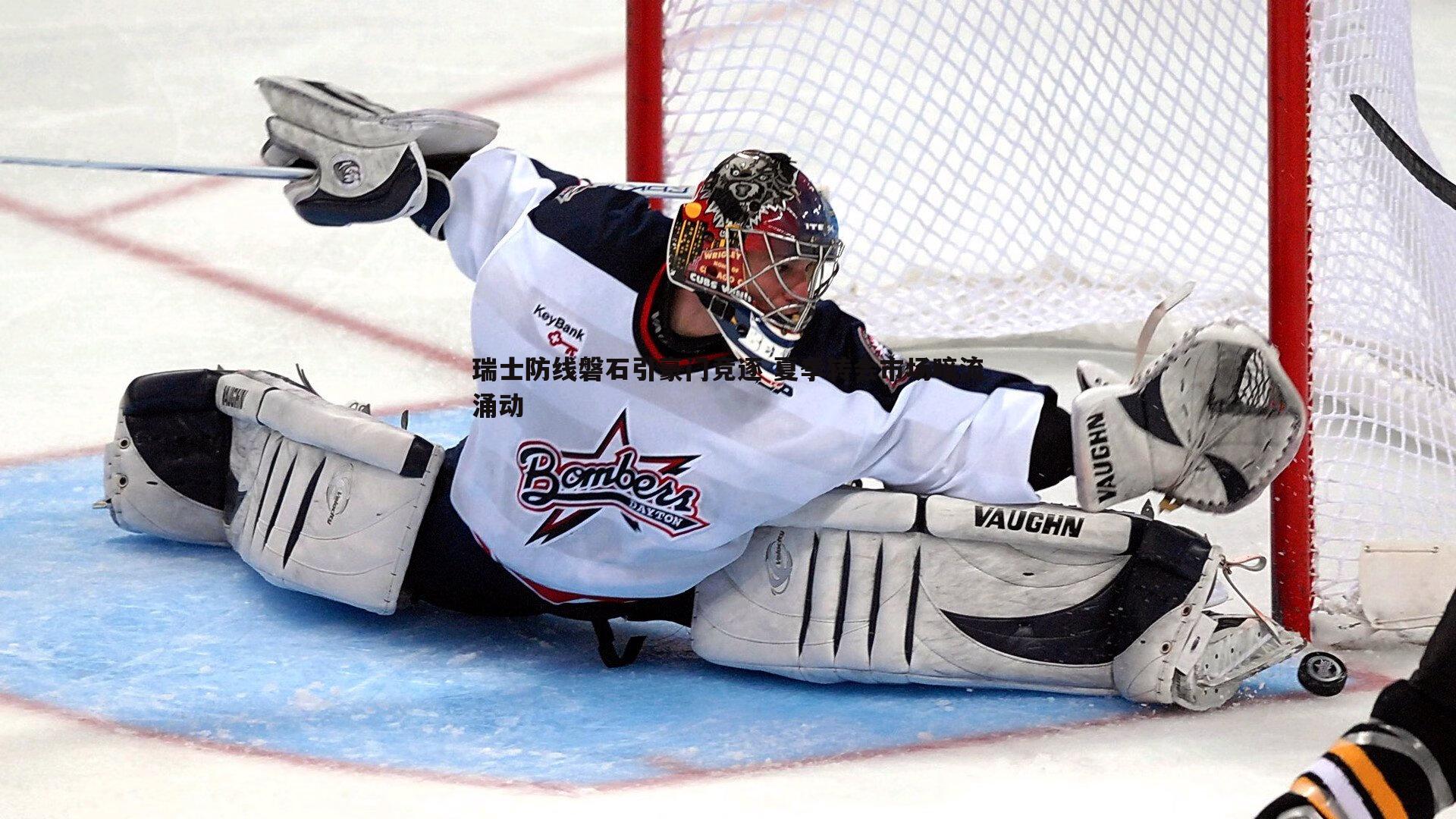 瑞士防线磐石引豪门竞逐 夏季转会市场暗流涌动