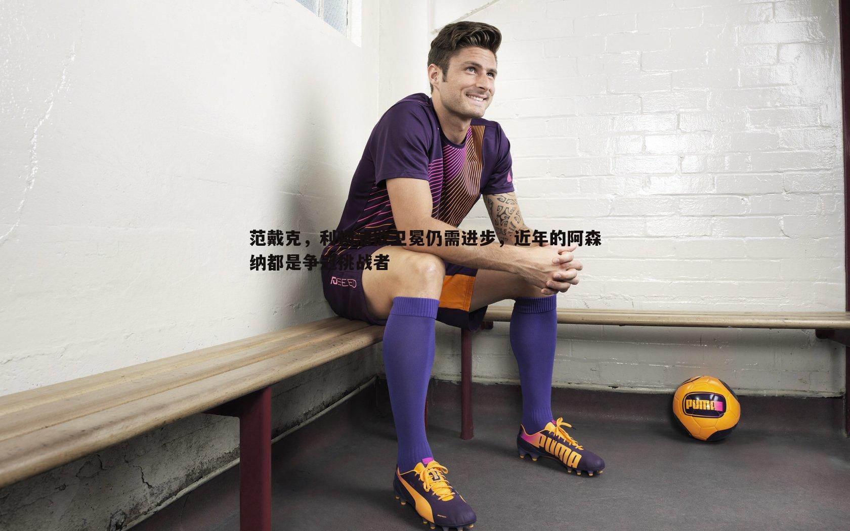 范戴克，利物浦欲卫冕仍需进步，近年的阿森纳都是争冠挑战者