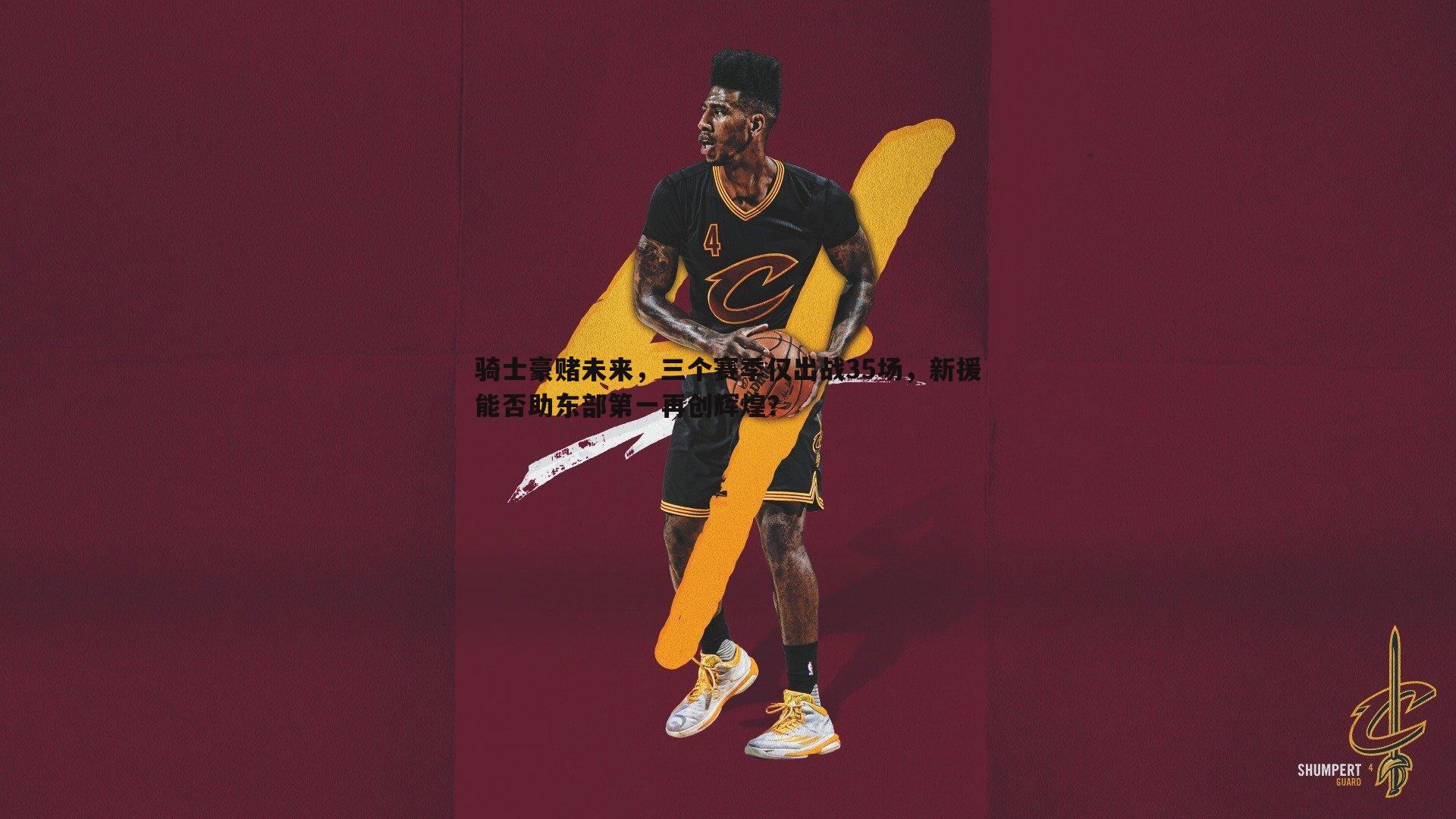 骑士豪赌未来，三个赛季仅出战35场，新援能否助东部第一再创辉煌？