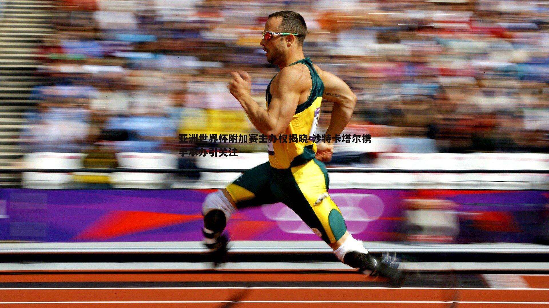 亚洲世界杯附加赛主办权揭晓 沙特卡塔尔携手承办引关注