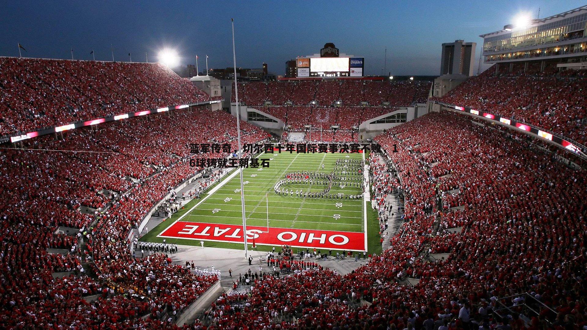 蓝军传奇,切尔西十年国际赛事决赛不败,16球铸就王朝基石