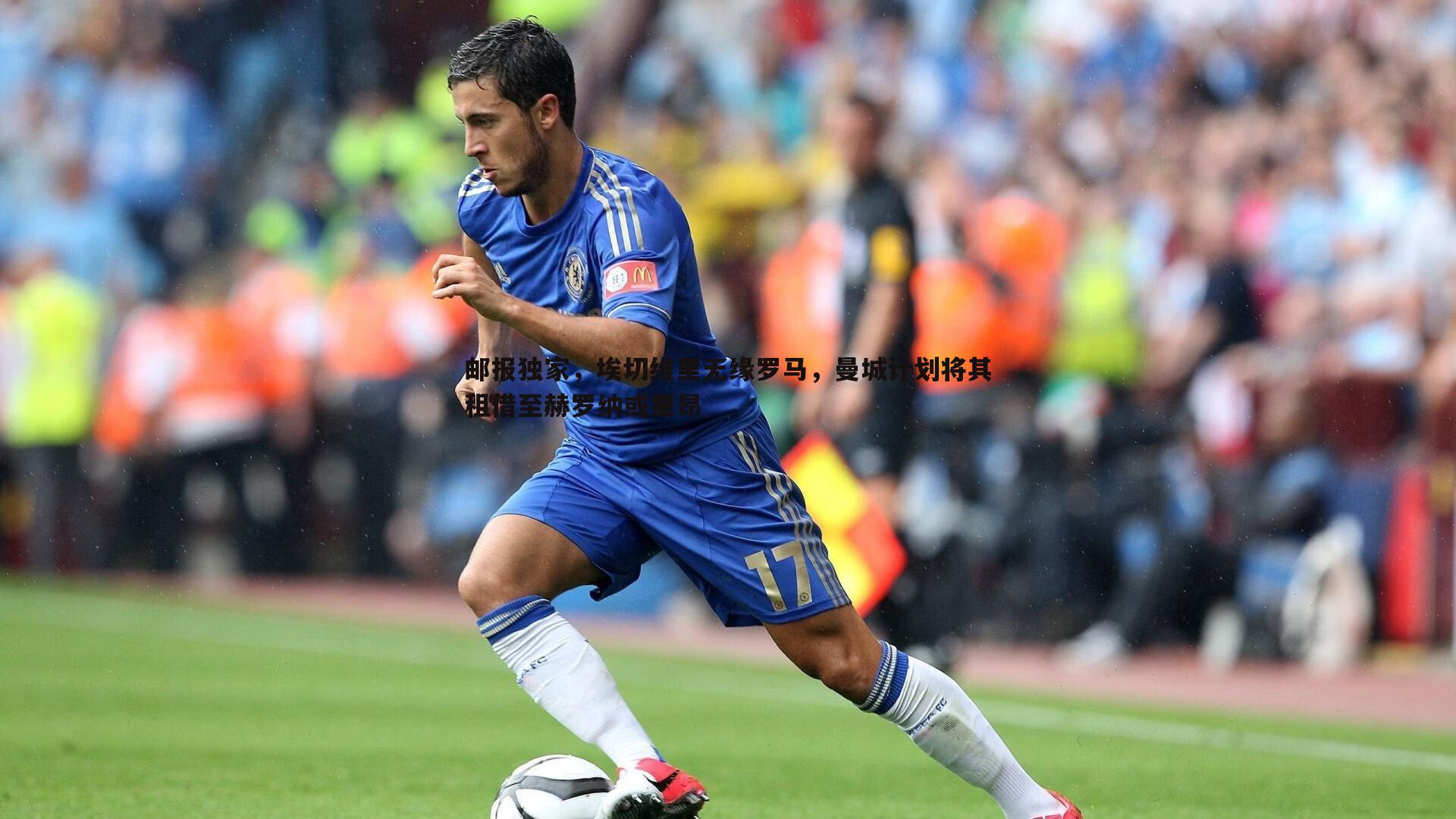 邮报独家,埃切维里无缘罗马,曼城计划将其租借至赫罗纳或里昂