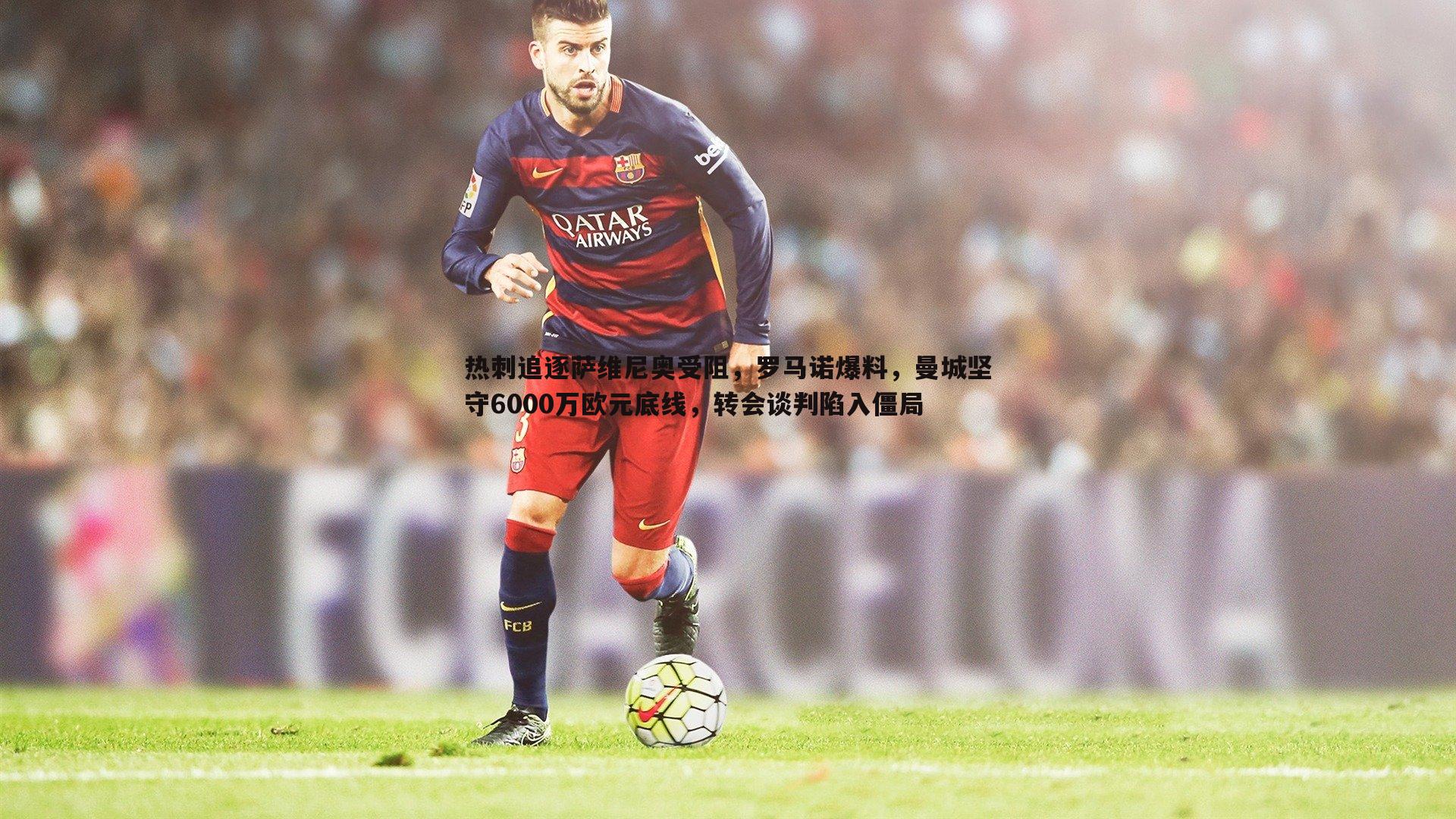 热刺追逐萨维尼奥受阻,罗马诺爆料,曼城坚守6000万欧元底线,转会谈判陷入僵局