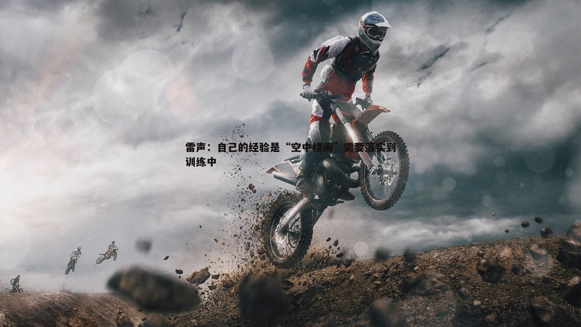 雷声:自己的经验是“空中楼阁”需要落实到训练中